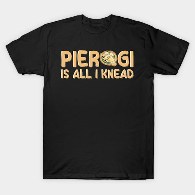 Pierogi is all I knead Pun for Polish Pierogi Lovers T-Shirt by ErdnussbutterToast